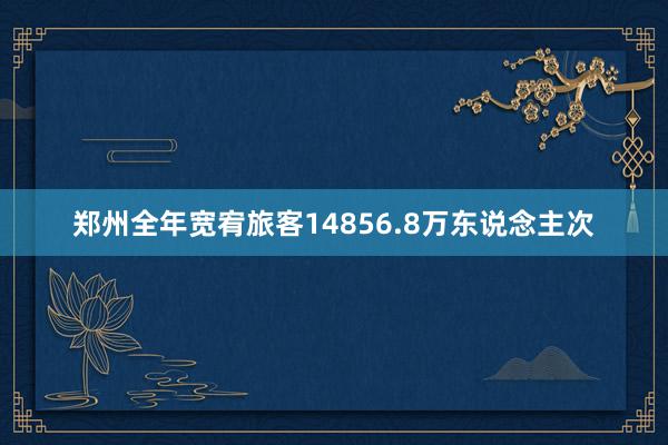 郑州全年宽宥旅客14856.8万东说念主次